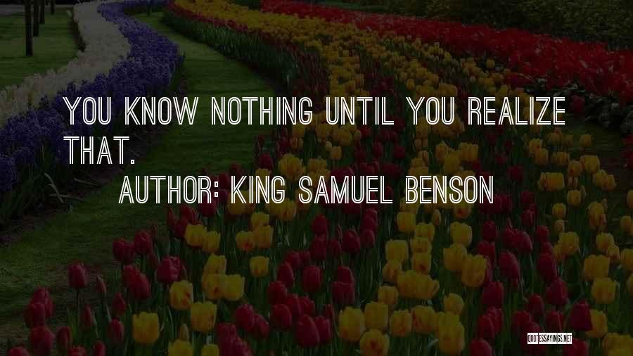 King Samuel Benson Quotes: You Know Nothing Until You Realize That.