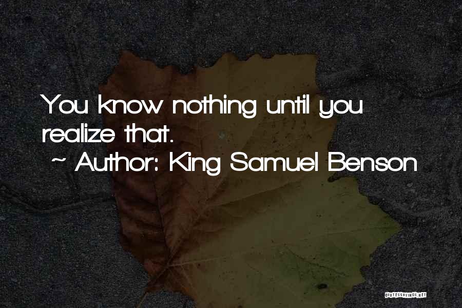 King Samuel Benson Quotes: You Know Nothing Until You Realize That.