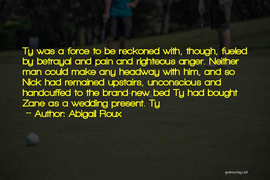 Abigail Roux Quotes: Ty Was A Force To Be Reckoned With, Though, Fueled By Betrayal And Pain And Righteous Anger. Neither Man Could