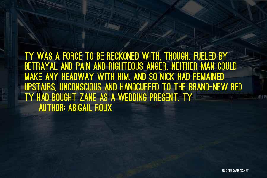 Abigail Roux Quotes: Ty Was A Force To Be Reckoned With, Though, Fueled By Betrayal And Pain And Righteous Anger. Neither Man Could