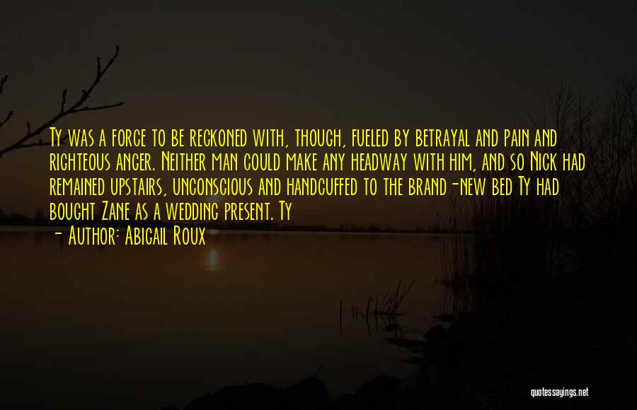 Abigail Roux Quotes: Ty Was A Force To Be Reckoned With, Though, Fueled By Betrayal And Pain And Righteous Anger. Neither Man Could