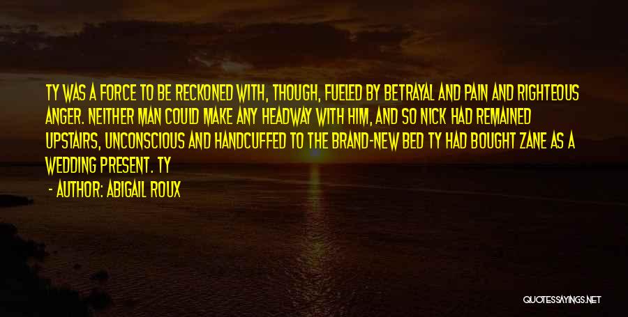 Abigail Roux Quotes: Ty Was A Force To Be Reckoned With, Though, Fueled By Betrayal And Pain And Righteous Anger. Neither Man Could