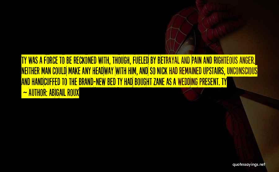 Abigail Roux Quotes: Ty Was A Force To Be Reckoned With, Though, Fueled By Betrayal And Pain And Righteous Anger. Neither Man Could