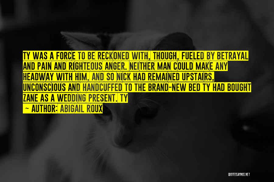 Abigail Roux Quotes: Ty Was A Force To Be Reckoned With, Though, Fueled By Betrayal And Pain And Righteous Anger. Neither Man Could