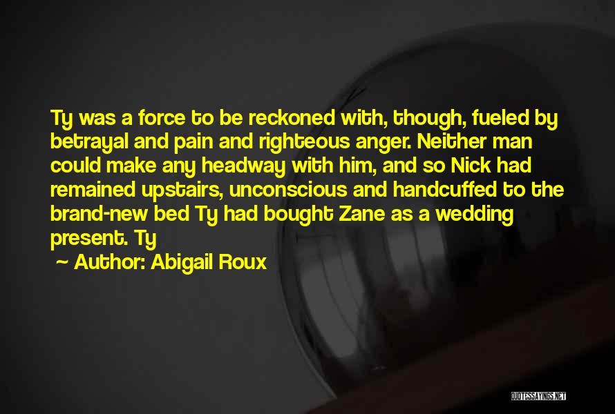 Abigail Roux Quotes: Ty Was A Force To Be Reckoned With, Though, Fueled By Betrayal And Pain And Righteous Anger. Neither Man Could