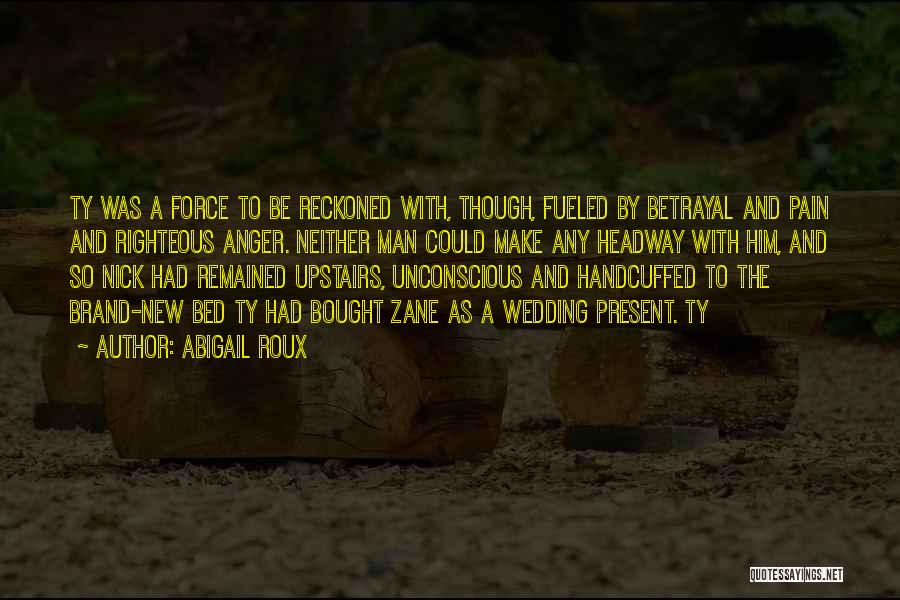 Abigail Roux Quotes: Ty Was A Force To Be Reckoned With, Though, Fueled By Betrayal And Pain And Righteous Anger. Neither Man Could