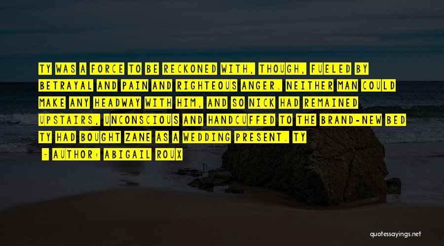 Abigail Roux Quotes: Ty Was A Force To Be Reckoned With, Though, Fueled By Betrayal And Pain And Righteous Anger. Neither Man Could