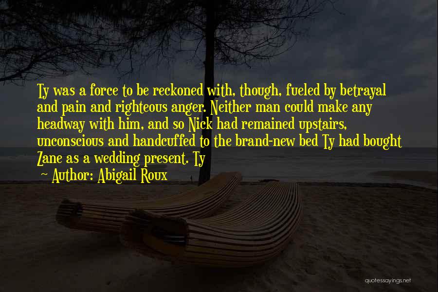 Abigail Roux Quotes: Ty Was A Force To Be Reckoned With, Though, Fueled By Betrayal And Pain And Righteous Anger. Neither Man Could