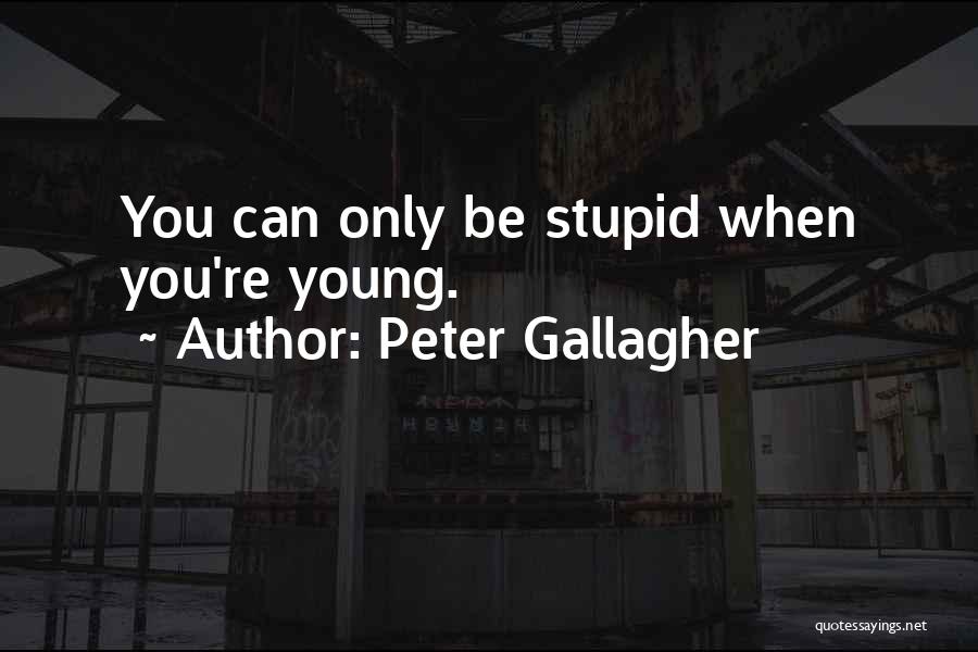 Peter Gallagher Quotes: You Can Only Be Stupid When You're Young.