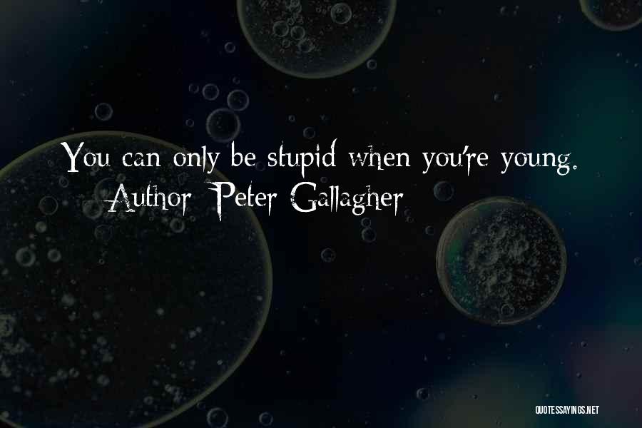 Peter Gallagher Quotes: You Can Only Be Stupid When You're Young.