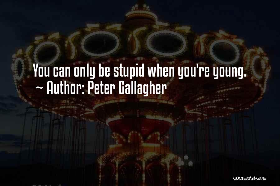 Peter Gallagher Quotes: You Can Only Be Stupid When You're Young.