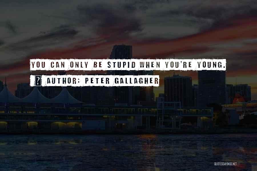 Peter Gallagher Quotes: You Can Only Be Stupid When You're Young.