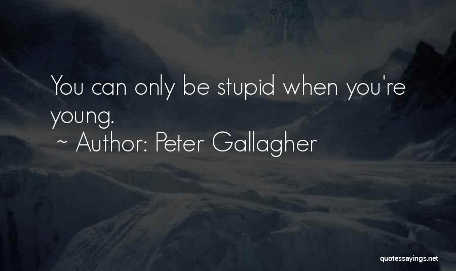 Peter Gallagher Quotes: You Can Only Be Stupid When You're Young.