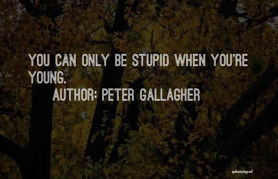 Peter Gallagher Quotes: You Can Only Be Stupid When You're Young.