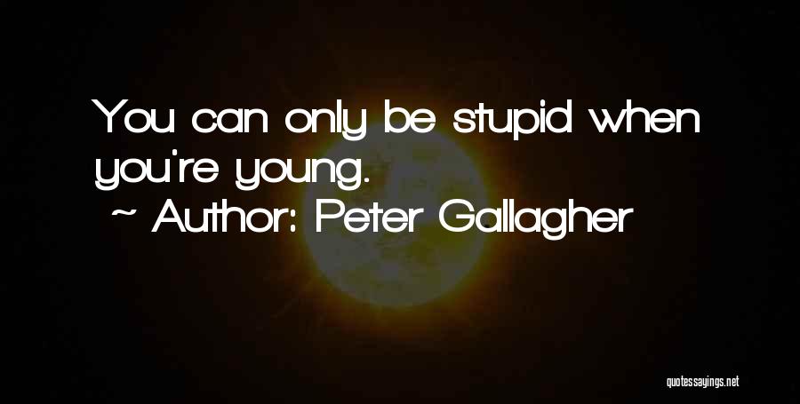 Peter Gallagher Quotes: You Can Only Be Stupid When You're Young.