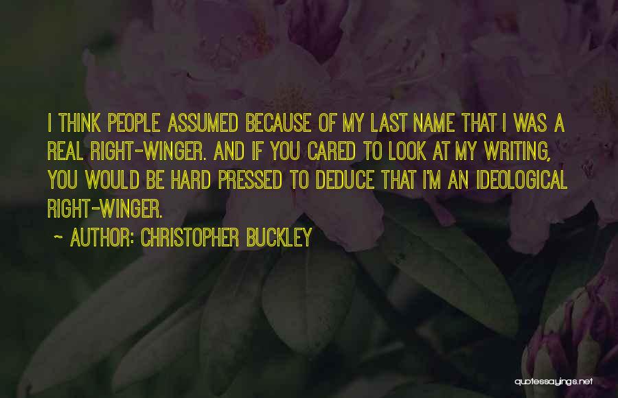 Christopher Buckley Quotes: I Think People Assumed Because Of My Last Name That I Was A Real Right-winger. And If You Cared To