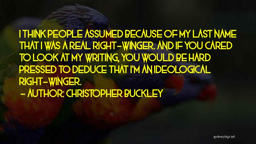 Christopher Buckley Quotes: I Think People Assumed Because Of My Last Name That I Was A Real Right-winger. And If You Cared To