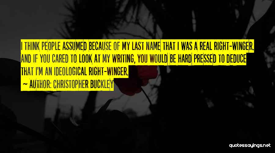 Christopher Buckley Quotes: I Think People Assumed Because Of My Last Name That I Was A Real Right-winger. And If You Cared To