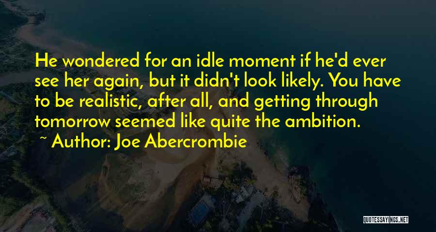 Joe Abercrombie Quotes: He Wondered For An Idle Moment If He'd Ever See Her Again, But It Didn't Look Likely. You Have To