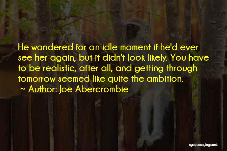 Joe Abercrombie Quotes: He Wondered For An Idle Moment If He'd Ever See Her Again, But It Didn't Look Likely. You Have To