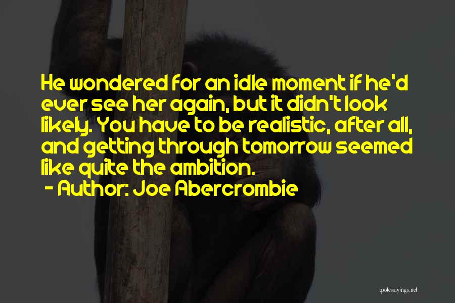 Joe Abercrombie Quotes: He Wondered For An Idle Moment If He'd Ever See Her Again, But It Didn't Look Likely. You Have To