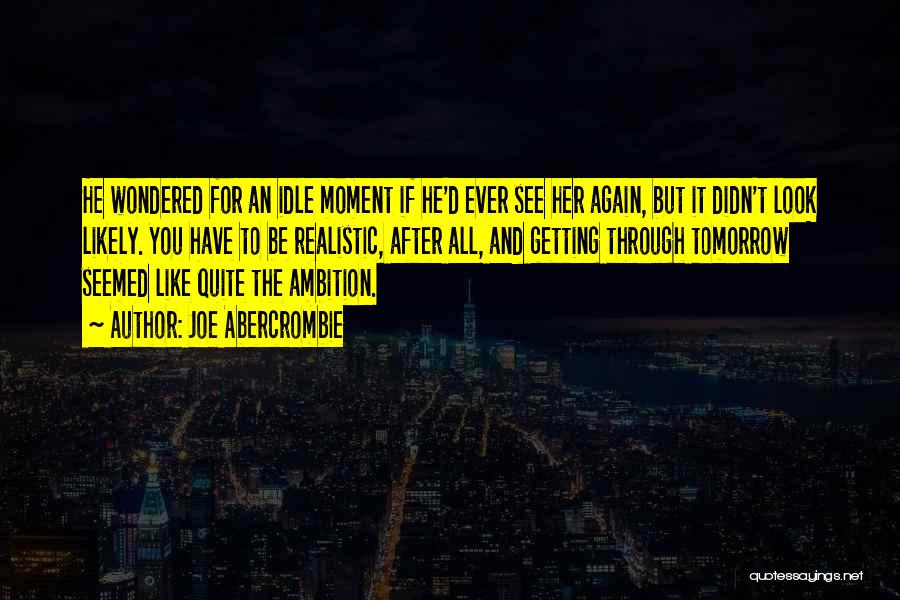 Joe Abercrombie Quotes: He Wondered For An Idle Moment If He'd Ever See Her Again, But It Didn't Look Likely. You Have To