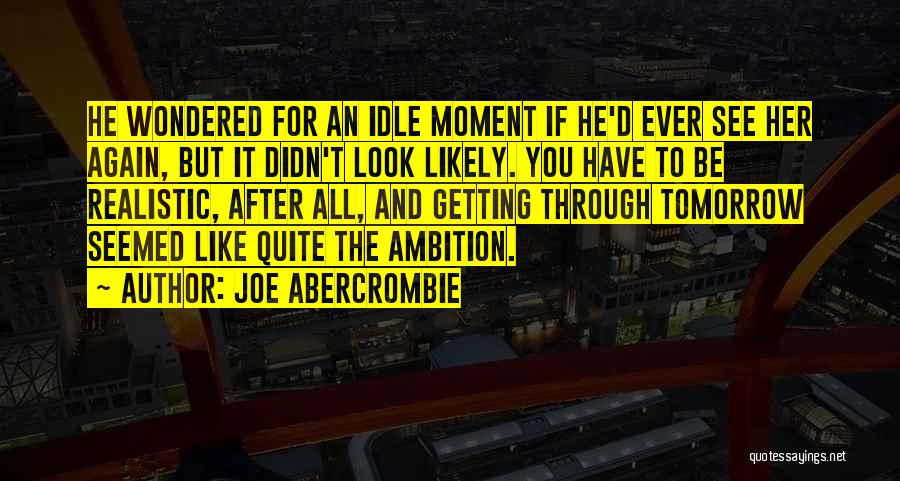 Joe Abercrombie Quotes: He Wondered For An Idle Moment If He'd Ever See Her Again, But It Didn't Look Likely. You Have To