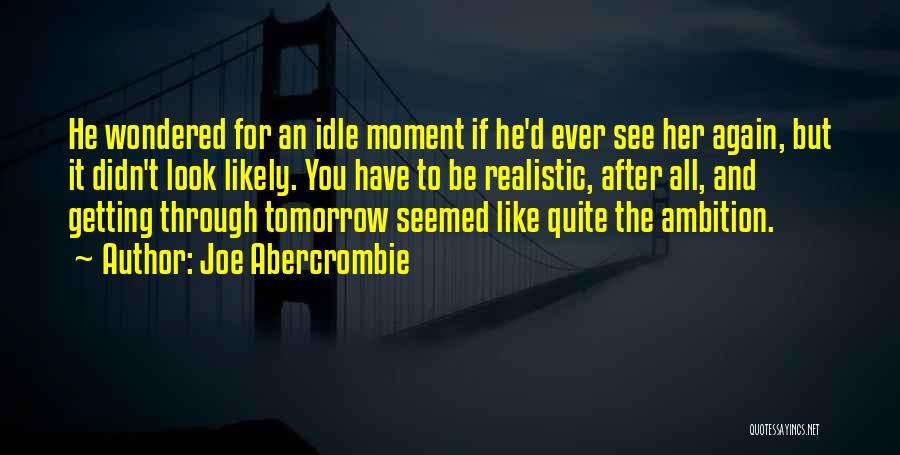 Joe Abercrombie Quotes: He Wondered For An Idle Moment If He'd Ever See Her Again, But It Didn't Look Likely. You Have To