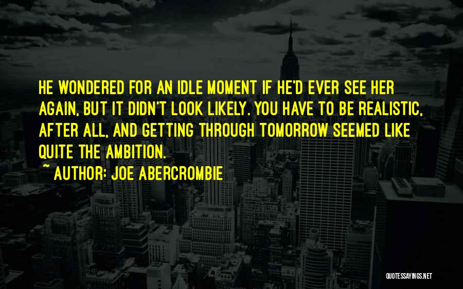 Joe Abercrombie Quotes: He Wondered For An Idle Moment If He'd Ever See Her Again, But It Didn't Look Likely. You Have To