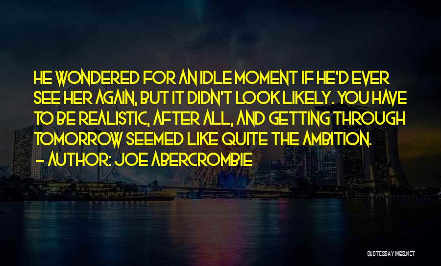 Joe Abercrombie Quotes: He Wondered For An Idle Moment If He'd Ever See Her Again, But It Didn't Look Likely. You Have To