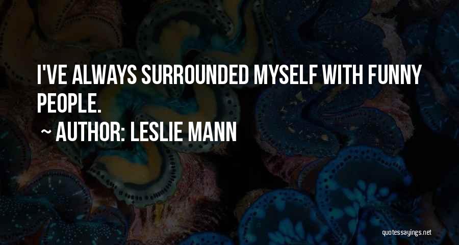 Leslie Mann Quotes: I've Always Surrounded Myself With Funny People.