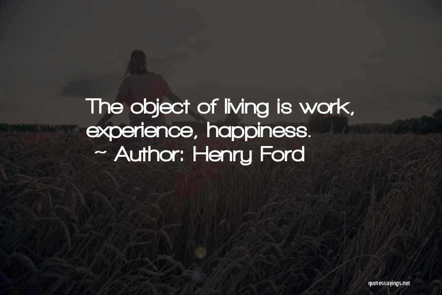 Henry Ford Quotes: The Object Of Living Is Work, Experience, Happiness.