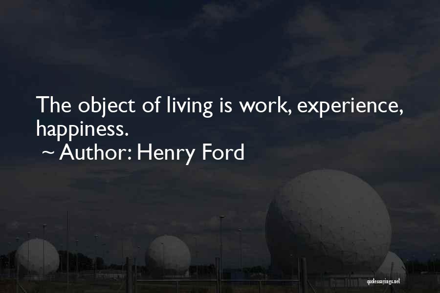 Henry Ford Quotes: The Object Of Living Is Work, Experience, Happiness.