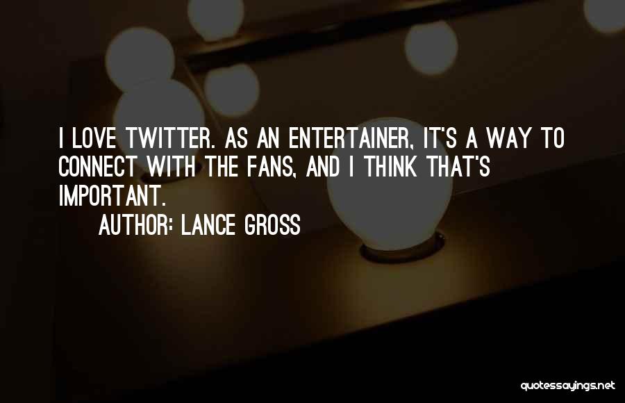Lance Gross Quotes: I Love Twitter. As An Entertainer, It's A Way To Connect With The Fans, And I Think That's Important.