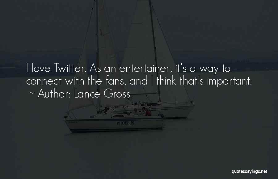 Lance Gross Quotes: I Love Twitter. As An Entertainer, It's A Way To Connect With The Fans, And I Think That's Important.