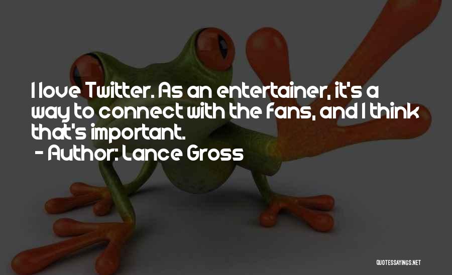Lance Gross Quotes: I Love Twitter. As An Entertainer, It's A Way To Connect With The Fans, And I Think That's Important.