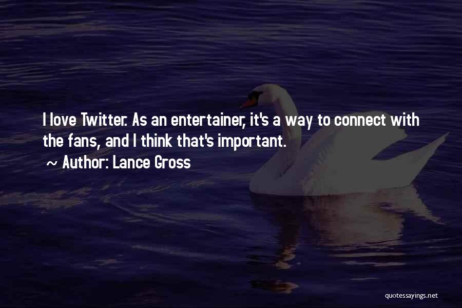 Lance Gross Quotes: I Love Twitter. As An Entertainer, It's A Way To Connect With The Fans, And I Think That's Important.