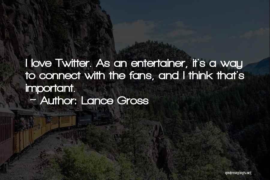 Lance Gross Quotes: I Love Twitter. As An Entertainer, It's A Way To Connect With The Fans, And I Think That's Important.