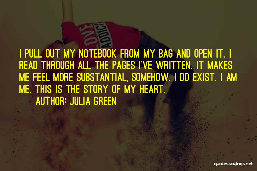 Julia Green Quotes: I Pull Out My Notebook From My Bag And Open It. I Read Through All The Pages I've Written. It