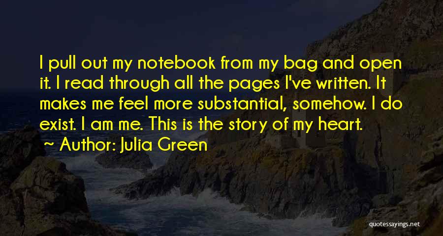 Julia Green Quotes: I Pull Out My Notebook From My Bag And Open It. I Read Through All The Pages I've Written. It