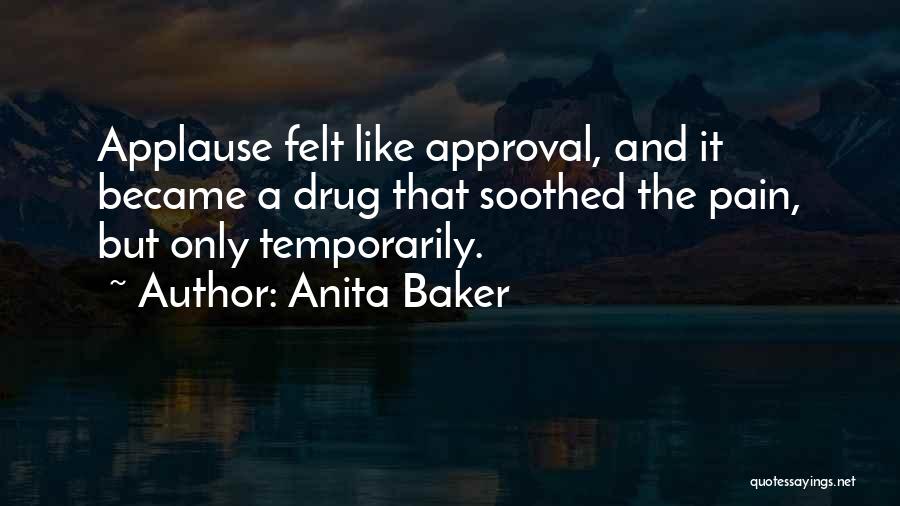Anita Baker Quotes: Applause Felt Like Approval, And It Became A Drug That Soothed The Pain, But Only Temporarily.