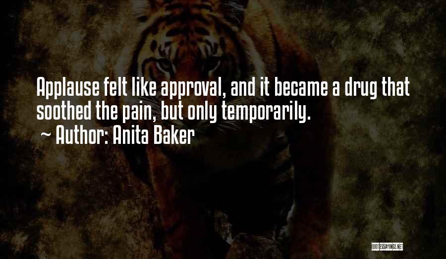 Anita Baker Quotes: Applause Felt Like Approval, And It Became A Drug That Soothed The Pain, But Only Temporarily.