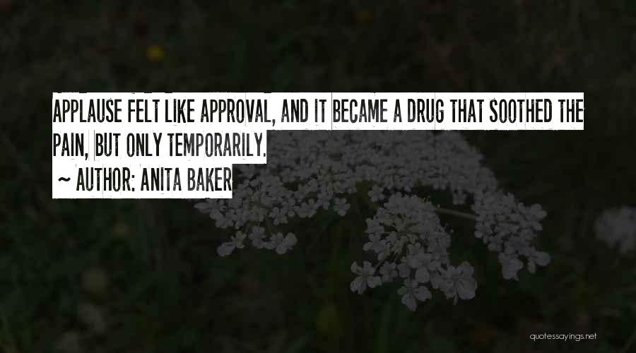Anita Baker Quotes: Applause Felt Like Approval, And It Became A Drug That Soothed The Pain, But Only Temporarily.
