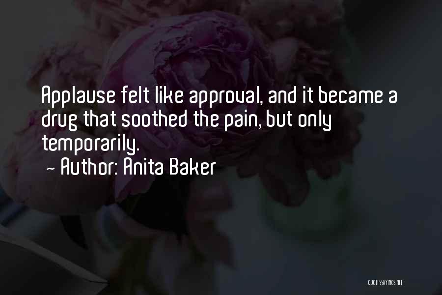 Anita Baker Quotes: Applause Felt Like Approval, And It Became A Drug That Soothed The Pain, But Only Temporarily.