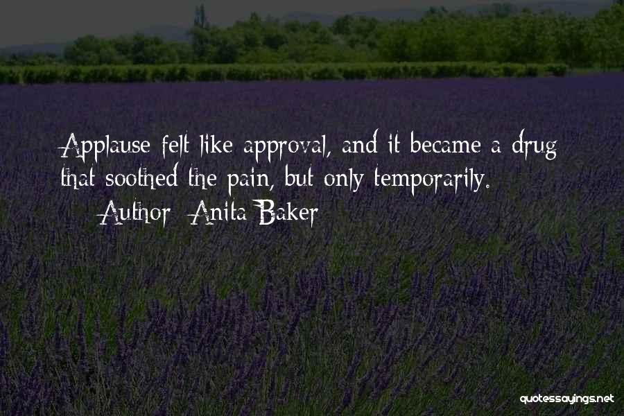 Anita Baker Quotes: Applause Felt Like Approval, And It Became A Drug That Soothed The Pain, But Only Temporarily.