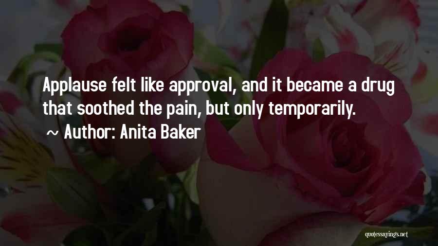 Anita Baker Quotes: Applause Felt Like Approval, And It Became A Drug That Soothed The Pain, But Only Temporarily.