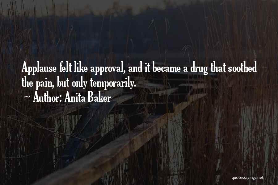 Anita Baker Quotes: Applause Felt Like Approval, And It Became A Drug That Soothed The Pain, But Only Temporarily.