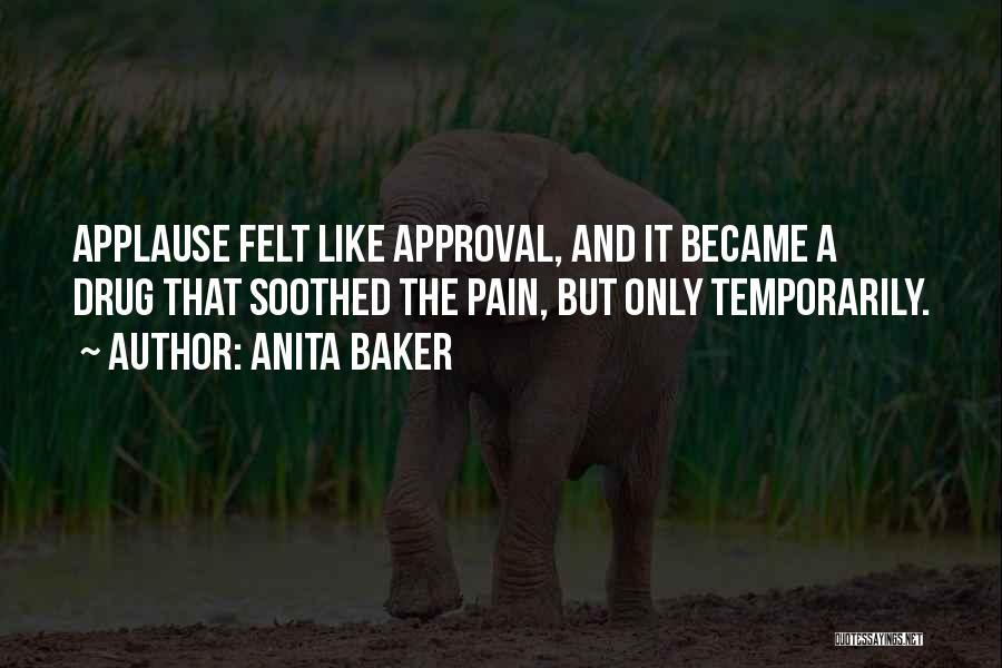 Anita Baker Quotes: Applause Felt Like Approval, And It Became A Drug That Soothed The Pain, But Only Temporarily.