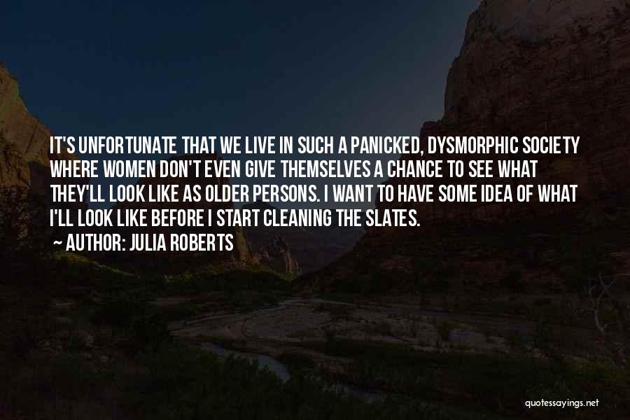 Julia Roberts Quotes: It's Unfortunate That We Live In Such A Panicked, Dysmorphic Society Where Women Don't Even Give Themselves A Chance To