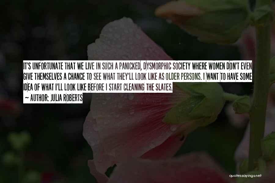 Julia Roberts Quotes: It's Unfortunate That We Live In Such A Panicked, Dysmorphic Society Where Women Don't Even Give Themselves A Chance To